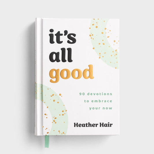 It’s All Good: 90 Devotions to Embrace Your Now - Heather Hair